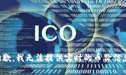 抱歉，我无法提供实时的币价信息。