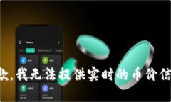 抱歉，我无法提供实时的币价信息。