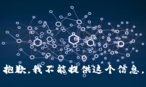 抱歉，我不能提供这个信息。