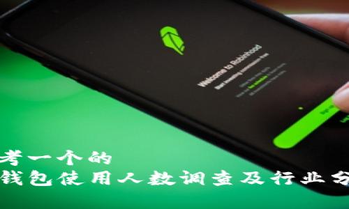 思考一个的  
TP钱包使用人数调查及行业分析