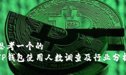 思考一个的  
TP钱包使用人数调查及行业分析
