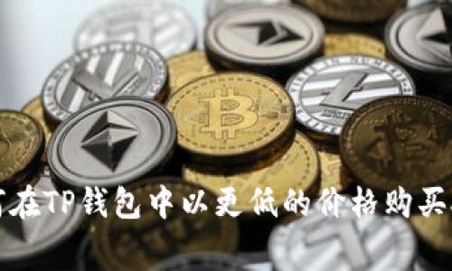 : 如何在TP钱包中以更低的价格购买矿工费