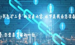 为了给您提供有关“t p钱包矿工费”的优质内容
