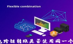 TP钱包跨链转账是否使用同一个通道？