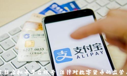 
司法冻结虚拟币平台账号：法律对数字货币的监管与应对