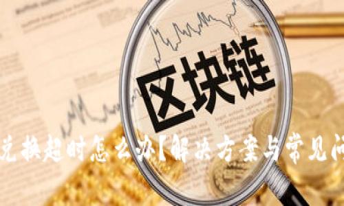TP钱包兑换超时怎么办？解决方案与常见问题解析
