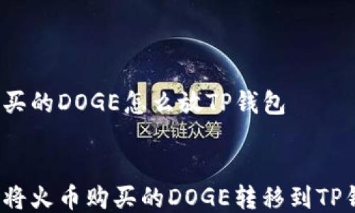 
火币买的DOGE怎么放TP钱包


如何将火币购买的DOGE转移到TP钱包？
