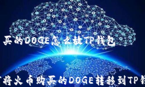 
火币买的DOGE怎么放TP钱包


如何将火币购买的DOGE转移到TP钱包？