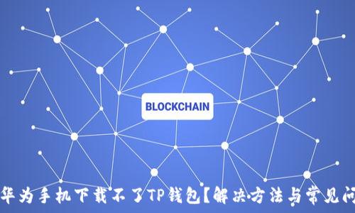   
为什么华为手机下载不了TP钱包？解决方法与常见问题解析