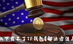   为什么华为手机下载不了