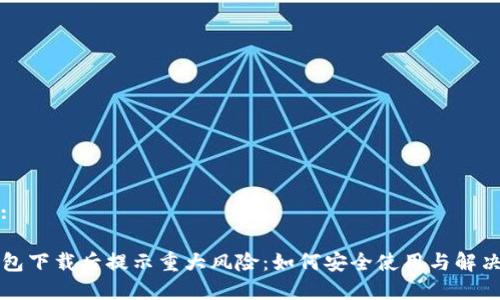 内容:

TP钱包下载后提示重大风险：如何安全使用与解决方法