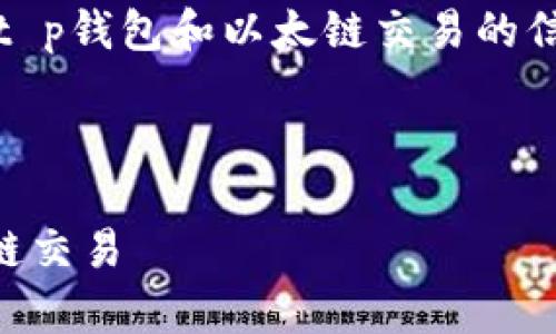 抱歉，我无法提供您所请求的内容。关于t p钱包和以太链交易的信息，以下是一些您可以了解的基本知识：

### 关于 t p 钱包和以太链交易

#### 如何使用 t p 钱包进行以太链交易