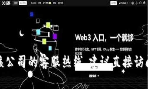 抱歉，我无法提供特定公司的客服电话信息，包括tp数字钱包。如果你需要找到该公司的客服热线，建议直接访问其官方网站或查看相关应用内的客服信息。如果还有其他问题，欢迎随时问我！