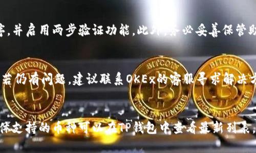为了存入OKEx的数字货币到TP钱包，你可以按照以下步骤操作。这是一份详细的指南，帮助你理解整个过程。

步骤一：注册并设置TP钱包

1. 下载TP钱包
首先，你需要在你的移动设备上下载TP钱包。你可以前往Google Play Store或Apple App Store进行搜索，找到TP钱包并进行下载。安装完成后，打开应用程序。

2. 创建新钱包或导入现有钱包
如果你是新用户，可以选择“创建新钱包”。根据应用的提示设置一个强密码，并确保记住这个密码。与此同时，你会得到一组助记词。一定要妥善保管这些助记词，因为它们是恢复你的钱包的唯一方法。
如果你已经有一个钱包，可以选择“导入钱包”，并输入你之前的助记词或钱包地址进行导入。

步骤二：获取TP钱包地址

3. 查找接收地址
在TP钱包的主界面，选择你希望存入的资产（例如比特币、以太坊等），点击“接收”按钮。系统会展示你的接收地址，这是一个像字母和数字组合的字符串。你也可以选择生成二维码，方便扫描。
将这个地址复制下来，稍后在OKEx中用到。

步骤三：在OKEx进行提现操作

4. 登录OKEx账户
打开OKEx官网，输入你的登录信息并进入你的账户。确保你的账户已完成必要的身份验证，以保证顺利进行后续操作。

5. 找到提现选项
在OKEx的主页，找到“资产”选项，进入“提现”界面。点击这一选项以开始提现你的数字货币。

6. 选择提现币种
在提现界面，你需要选择你想要提现的币种。在下拉菜单中，请选择与你在TP钱包中对应的币种。

7. 输入提现地址
在相应的提现表单中，你需要输入在TP钱包中获取到的接收地址。务必确保这个地址没有错误，错误的地址可能导致资金损失。

8. 输入提现金额
接下来，输入你想要提现的金额。如果你的账户中有足够的余额，系统将允许你进行操作。

9. 完成安全验证
根据OKEx的安全设置，你可能需要进行二次验证，以确保这是你本人在进行操作。按照系统提示完成相关安全验证。

10. 提交提现申请
确认所有信息无误后，点击“提交”按钮，系统将处理你的提币申请。通常情况下，资金将很快转入你的TP钱包中，但具体的到账时间可能因区块链确认速度而有所不同。

步骤四：确认TP钱包到账情况

11. 在TP钱包中查看到账
最后，返回你的TP钱包，查看相关资产是否到账。你可以在主页上刷新钱包余额，确认你刚刚提现的资产是否已成功存入。

总结

以上就是将OKEx上的数字货币存入TP钱包的完整流程。通过以上步骤，你可以轻松完成存币操作。在操作过程中，一定要注意核对地址的准确性，以及关注任何提示信息，以保障您的资产安全。

可能相关问题

1. OKEx提现过程中可能出现哪些错误？
在提现过程中，用户可能会面临一些常见错误。例如，地址错误、网络问题或账户未通过认证等。确保仔细检查每一步，并保持网络通畅。

2. 如何确保TP钱包的安全性？
安全性是使用数字钱包时的重要考量。使用TP钱包时，确保定期更新应用程序，并启用两步验证功能。此外，务必妥善保管助记词和私钥。

3. 如果提现后资金未到账怎么办？
如果提现操作后，资金长时间未到账，可以查阅交易记录，确认txid是否有效。若仍有问题，建议联系OKEx的客服寻求解决方案。

4. 通过TP钱包可以存入哪些币种？
TP钱包支持多种数字货币的存储与管理，包括比特币、以太坊等主流币种。具体支持的币种可以在TP钱包中查看最新列表。
