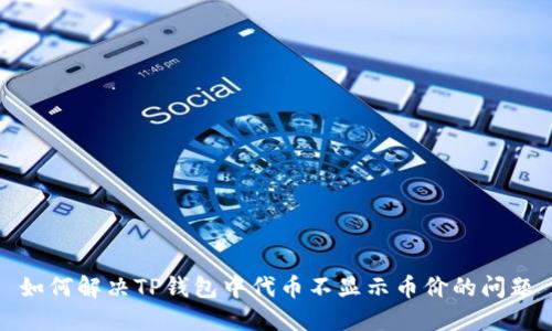 如何解决TP钱包中代币不显示币价的问题