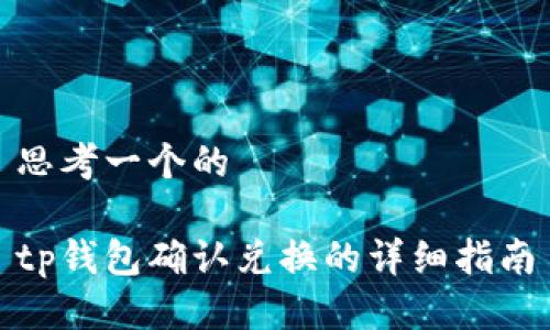 思考一个的

tp钱包确认兑换的详细指南