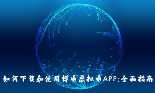 如何下载和使用博币虚拟币APP：全面指南