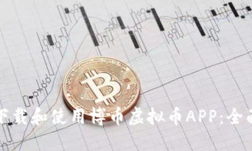 如何下载和使用博币虚拟币APP：全面指南