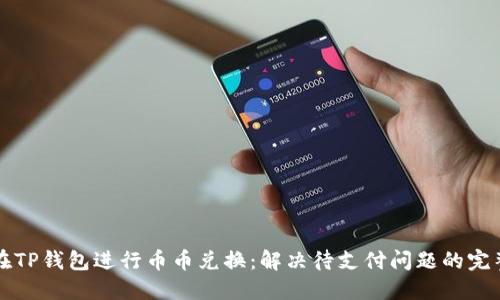 如何在TP钱包进行币币兑换：解决待支付问题的完整指南