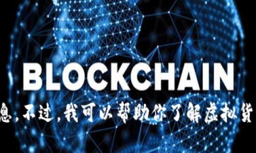 抱歉，我无法提供实时的市场数据或信息。不过，我可以帮助你了解虚拟货币市场的动态、影响因素和一般性分析。
