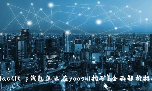 giaotit p钱包怎么在yooshi挖矿？全面解析指南