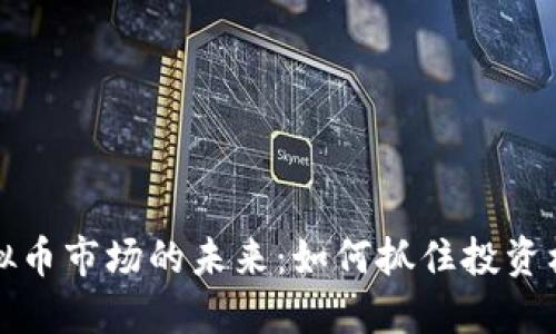 虚拟币市场的未来：如何抓住投资机会