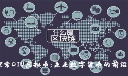 div
    探索DIV虚拟币：未来数字货币的前沿与潜力