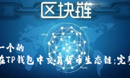 思考一个的  
如何在TP钱包中交易货币生态链：完整指南