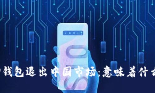 TP钱包退出中国市场：意味着什么？