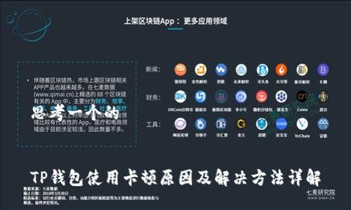 思考一个的


TP钱包使用卡顿原因及解决方法详解