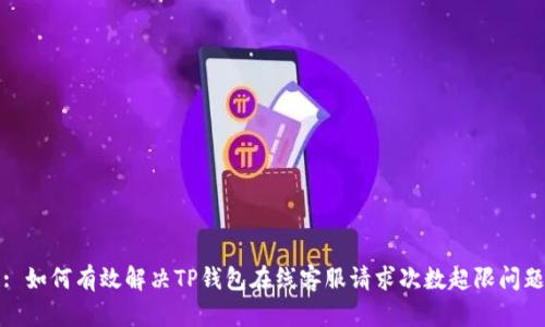 : 如何有效解决TP钱包在线客服请求次数超限问题