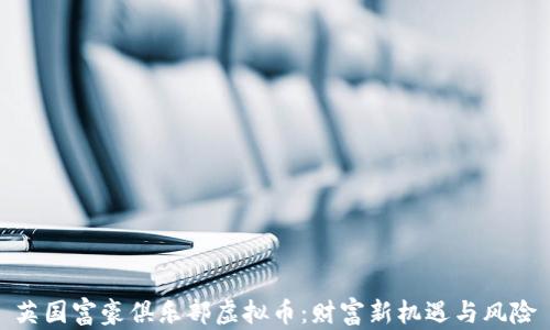 
英国富豪俱乐部虚拟币：财富新机遇与风险