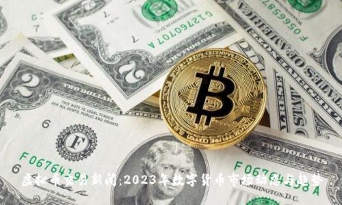 虚拟币交易新闻：2023年数字货币市场动态与趋势