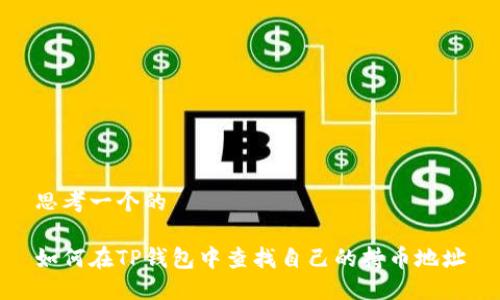 思考一个的

如何在TP钱包中查找自己的持币地址