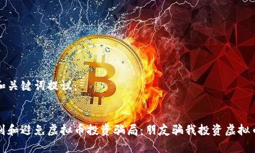 以下是和关键词提议：


如何识别和避免虚拟币投资骗局：朋友骗我投资虚拟币的警示