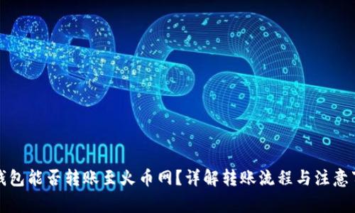 TP钱包能否转账至火币网？详解转账流程与注意事项