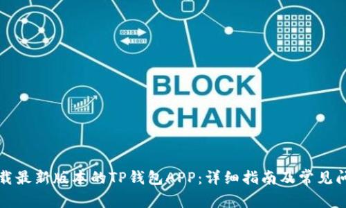 如何下载最新版本的TP钱包APP:详细指南及常见问题解答