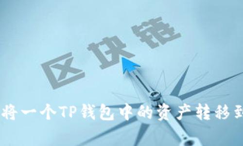 strong/strong: 如何将一个TP钱包中的资产转移到另一个钱包:完整指南