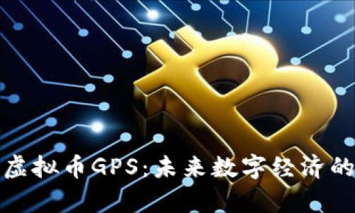 全面解析虚拟币GPS:未来数字经济的导航工具