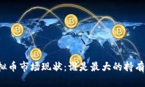 虚拟币市场现状:谁是最大的持有者?