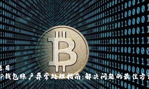 题目
TP钱包账户异常处理指南:解决问题的最佳方法