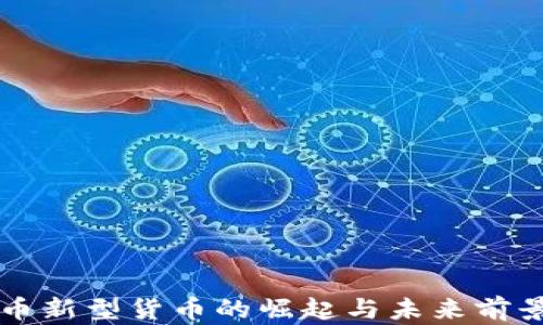 虚拟币新型货币的崛起与未来前景分析