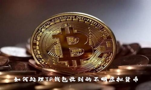 如何处理TP钱包收到的不明虚拟货币