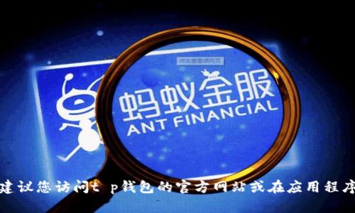 抱歉，我无法提供具体的电话号码或联系信息。建议您访问t p钱包的官方网站或在应用程序内查看客服支持信息，以获取准确的联系号码。