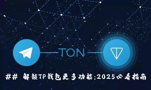 ## 解锁TP钱包更多功能：2025必看指南