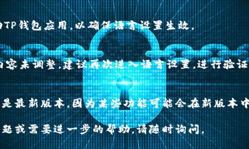 要将TP钱包（Token Pocket）中的语言设置调整为中文，可以根据以下步骤进行操作。以下是详细的步骤说明：

步骤一：打开TP钱包应用
首先，请确保您已经在手机上安装了TP钱包应用。如果已经安装，请打开该应用。

步骤二：进入设置选项
在应用的主界面，通常可以在右下角找到