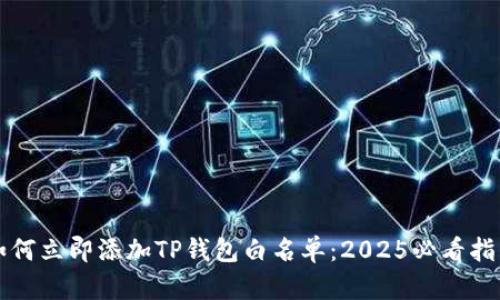如何立即添加TP钱包白名单：2025必看指南