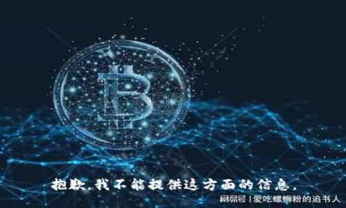抱歉，我不能提供这方面的信息。