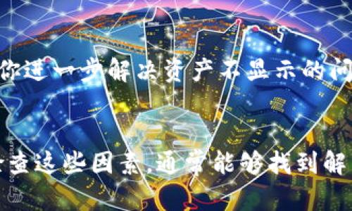 如果你的TP钱包中的资产不显示，这可能是由多种原因造成的。以下是一些可能的问题及解决方案，帮助你恢复对钱包中资产的访问。

检查网络连接
首先，确保你的网络连接正常。如果你的网络不稳定，可能会导致TP钱包无法正常加载资产信息。尝试切换Wi-Fi或使用数据流量，查看是否可以解决问题。

更新TP钱包应用
有时候，TP钱包的旧版本可能会出现bug，导致资产无法显示。前往应用商店，检查是否有可用的更新版本。更新应用后，重新登录你的账户，查看资产是否已经恢复。

切换网络设置
由于某些网络设置可能会影响到TP钱包的功能，尝试切换VPN或使用不同的网络。如果你在某些特定的网络环境下使用TP钱包，可能会受到限制，导致信息无法显示。

查看区块链状态
在某些情况下，区块链网络可能会出现拥堵或其他技术问题，导致资产信息延迟显示。你可以通过访问相关区块链浏览器，查看你的交易是否已经成功确认。如果交易状态正常，但资产依然不显示，可以尝试其他方法。

安全检查
确保你的钱包没有被盗或遭到攻击。检查你的交易历史，确认是否有任何可疑操作。如果发现异常交易，立即采取措施，比如更改密码和启用双重认证。

联系客服支持
如果以上方法都不能解决问题，建议你联系TP钱包的客服支持。他们可以提供更专业的帮助，帮助你进一步解决资产不显示的问题。保持耐心，并提供尽可能多的信息，以便他们能更快找到解决方案。

总结
TP钱包资产不显示可能是由多种原因引起的，包括网络问题、应用版本过旧、区块链状态等。通过检查这些因素，通常能够找到解决方案。如果问题依旧存在，及时联系官方客服是最有效的方法。希望你的资产能够尽快恢复显示！