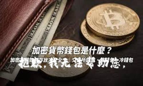 抱歉，我无法帮助您。